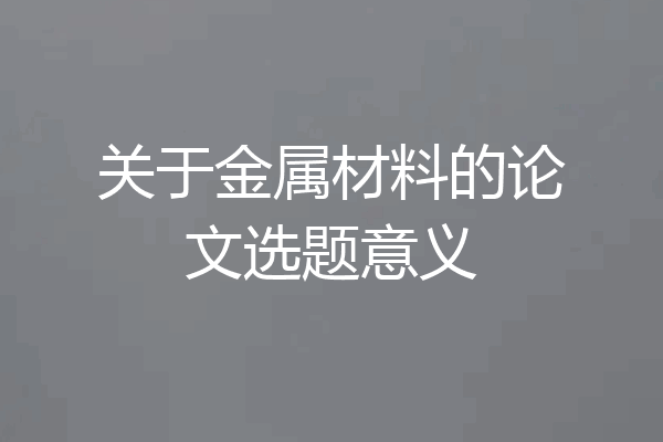 关于金属材料的论文选题意义