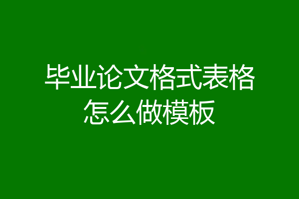 毕业论文格式表格怎么做模板