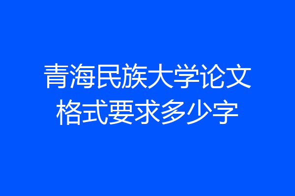 青海民族大学论文格式要求多少字
