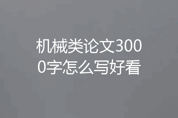 机械类论文3000字怎么写好看