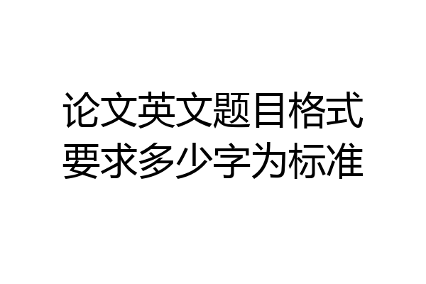 论文英文题目格式要求多少字为标准
