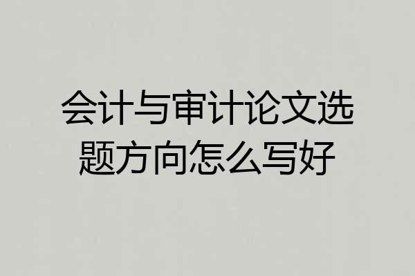 会计与审计论文选题方向怎么写好
