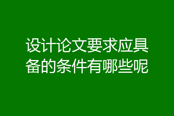 设计论文要求应具备的条件有哪些呢