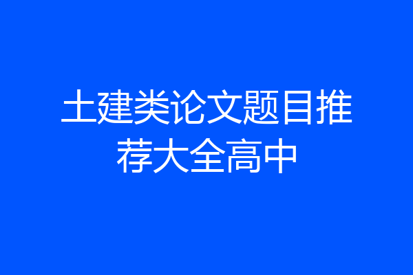 土建类论文题目推荐大全高中