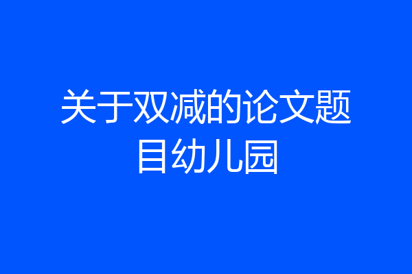 关于双减的论文题目幼儿园
