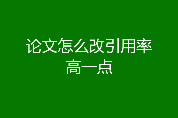 论文怎么改引用率高一点