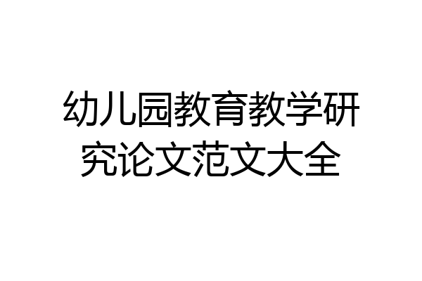 幼儿园教育教学研究论文范文大全