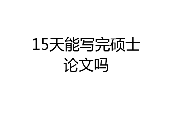 15天能写完硕士论文吗