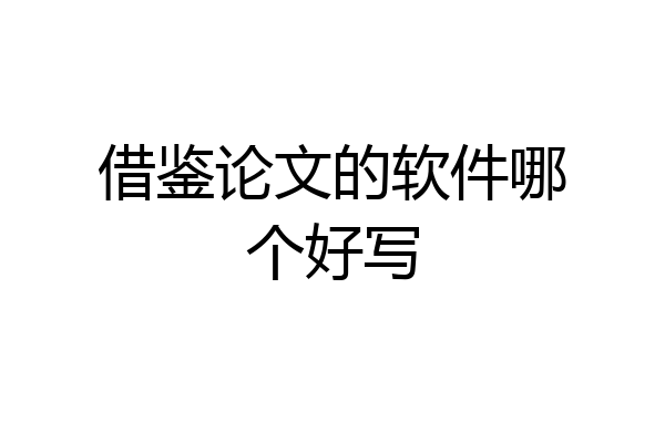 借鉴论文的软件哪个好写