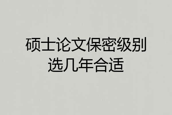 硕士论文保密级别选几年合适