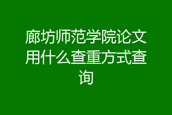 廊坊师范学院论文用什么查重方式查询