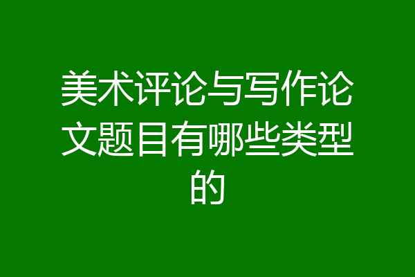 美术评论与写作论文题目有哪些类型的