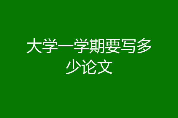 大学一学期要写多少论文