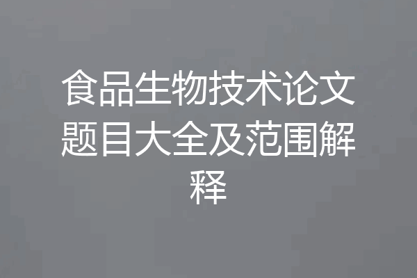 食品生物技术论文题目大全及范围解释