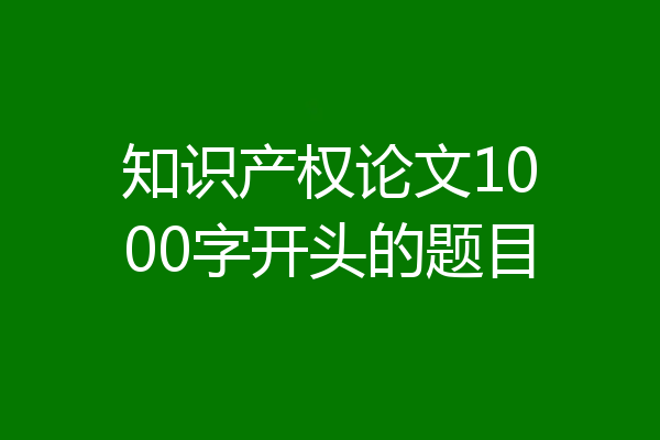 知识产权论文1000字开头的题目