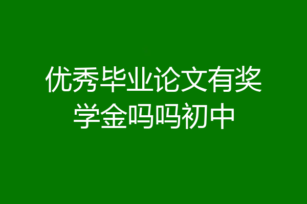 优秀毕业论文有奖学金吗吗初中
