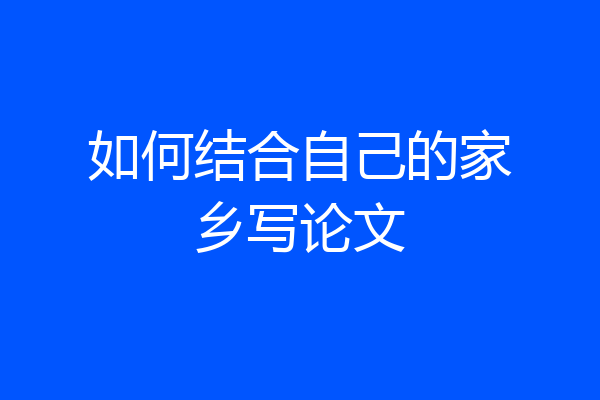 如何结合自己的家乡写论文