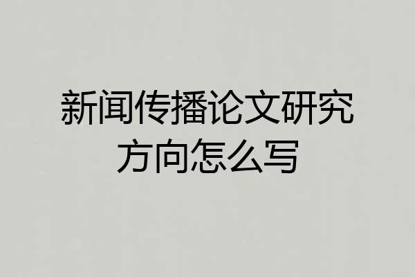 新闻传播论文研究方向怎么写