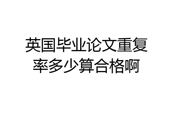 英国毕业论文重复率多少算合格啊