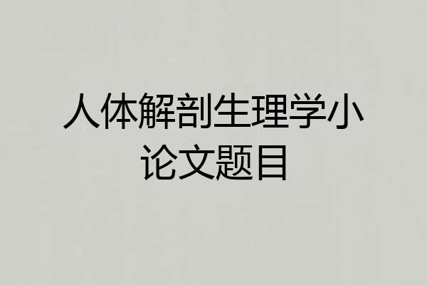 人体解剖生理学小论文题目