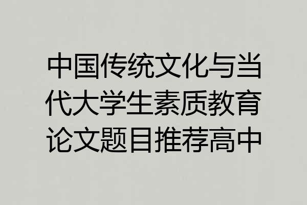 中国传统文化与当代大学生素质教育论文题目推荐高中