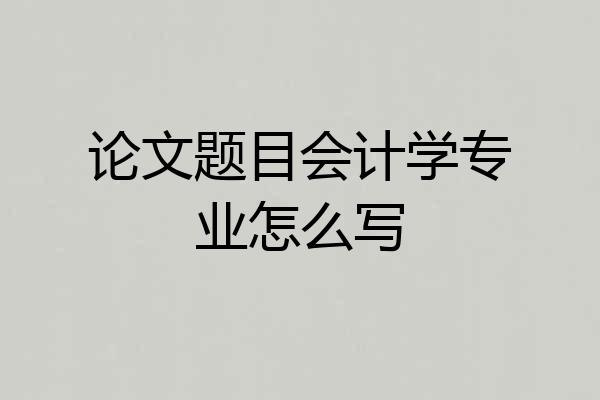 论文题目会计学专业怎么写