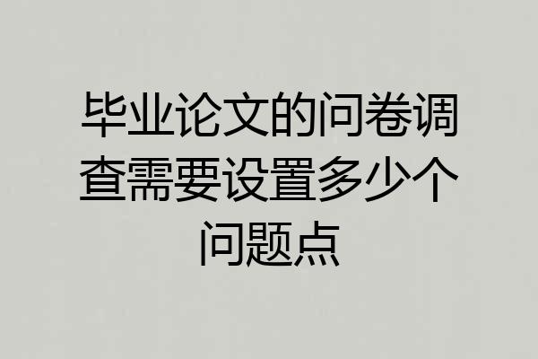 毕业论文的问卷调查需要设置多少个问题点