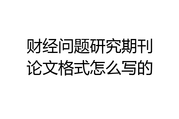 财经问题研究期刊论文格式怎么写的