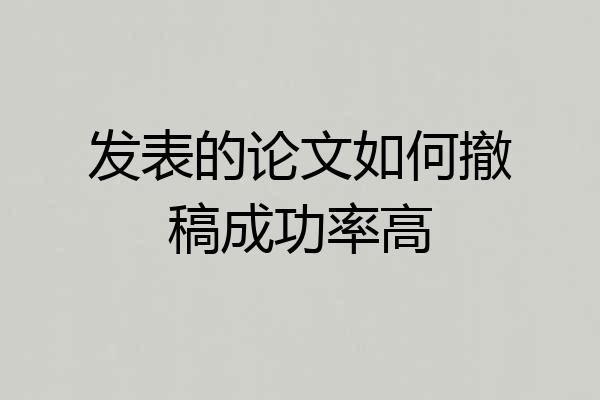 发表的论文如何撤稿成功率高