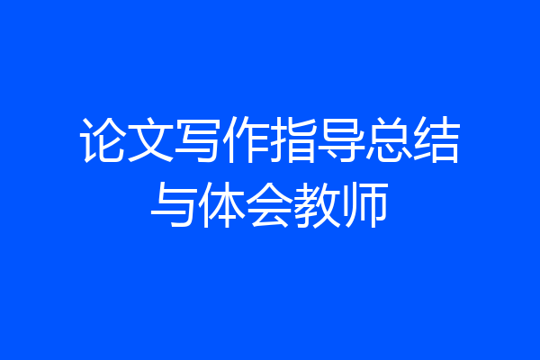 论文写作指导总结与体会教师