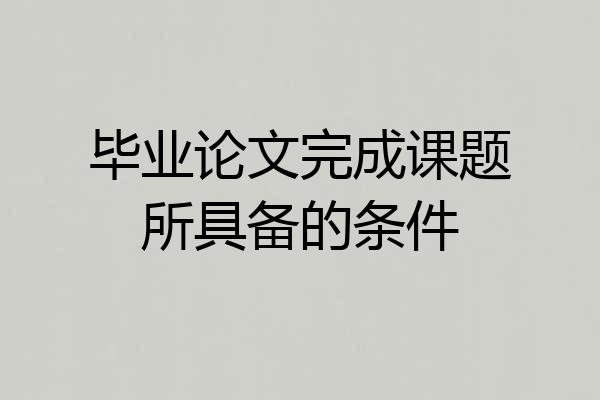 毕业论文完成课题所具备的条件