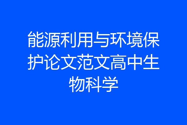 能源利用与环境保护论文范文高中生物科学