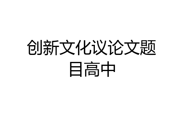创新文化议论文题目高中