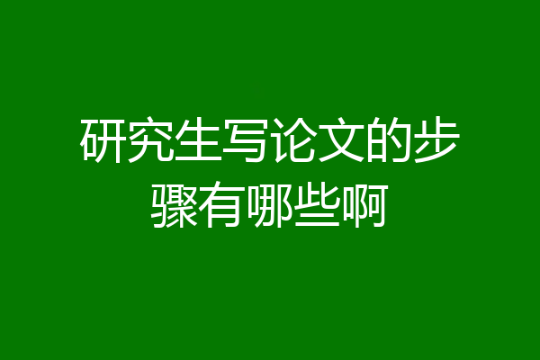 研究生写论文的步骤有哪些啊
