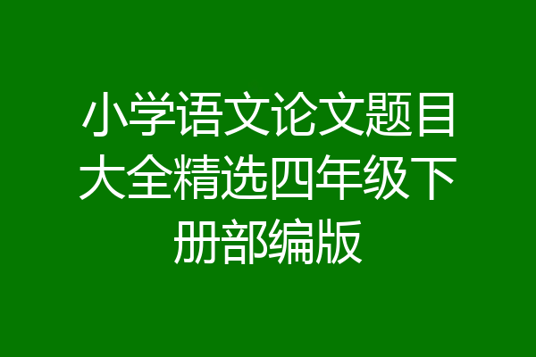 小学语文论文题目大全精选四年级下册部编版