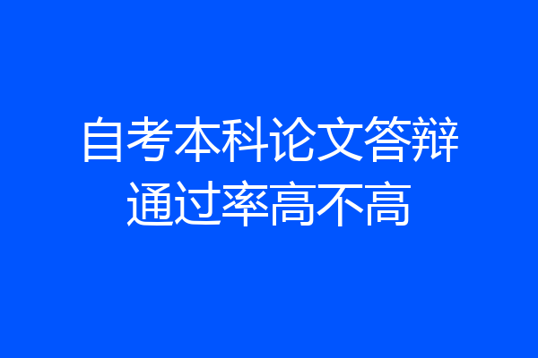 自考本科论文答辩通过率高不高