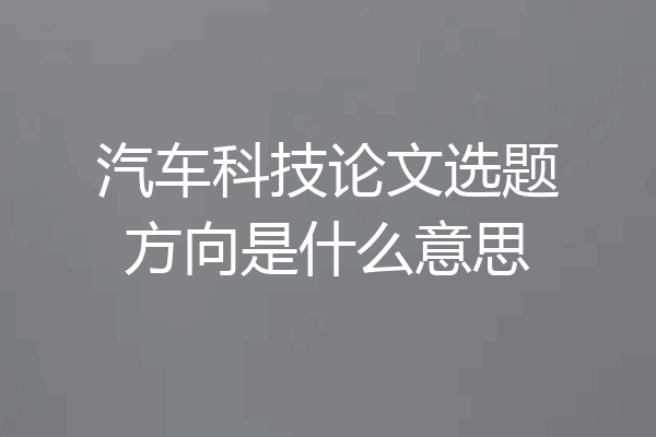 汽车科技论文选题方向是什么意思