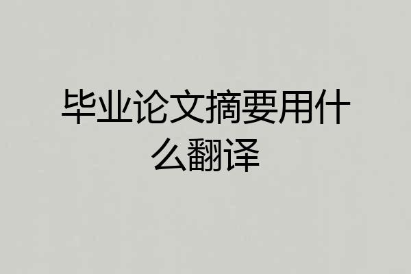毕业论文摘要用什么翻译