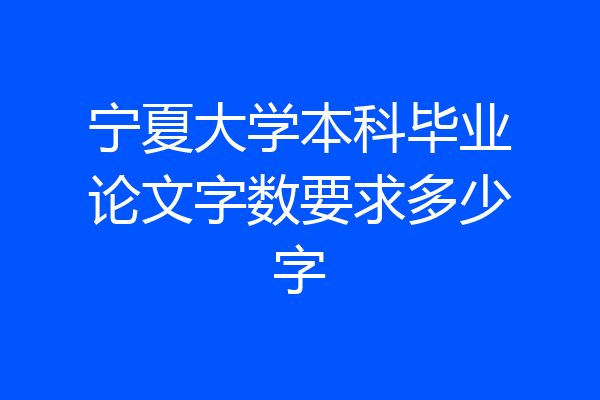 宁夏大学本科毕业论文字数要求多少字