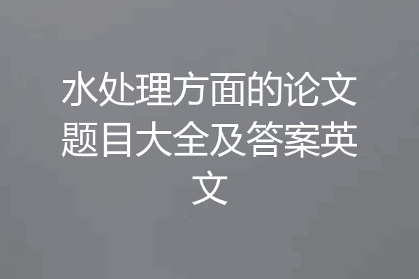水处理方面的论文题目大全及答案英文