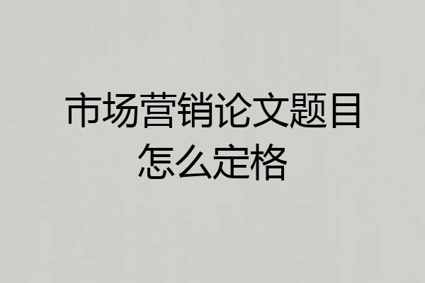 市场营销论文题目怎么定格