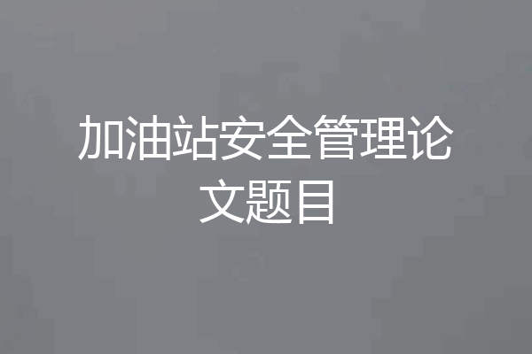 加油站安全管理论文题目