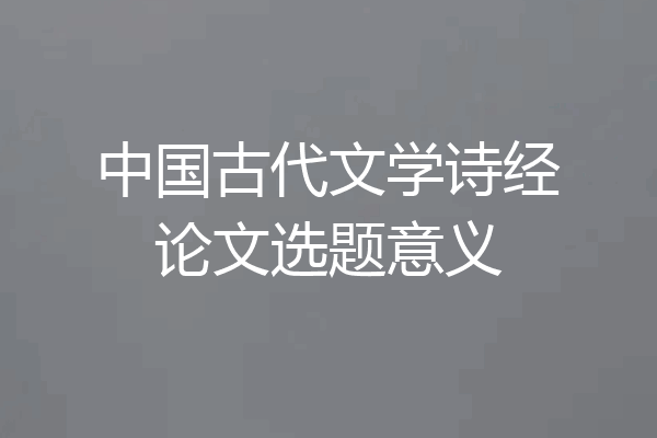 中国古代文学诗经论文选题意义