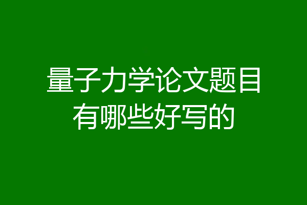 量子力学论文题目有哪些好写的