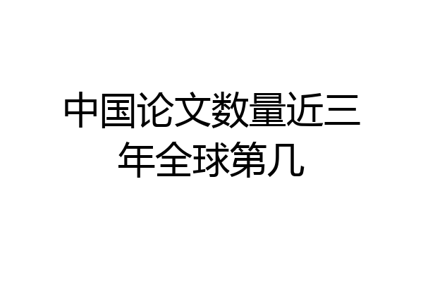 中国论文数量近三年全球第几
