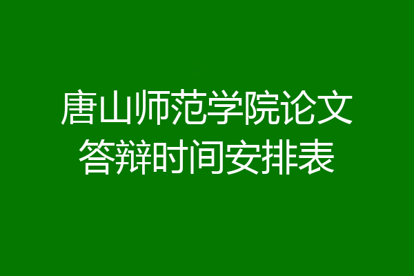 唐山师范学院论文答辩时间安排表