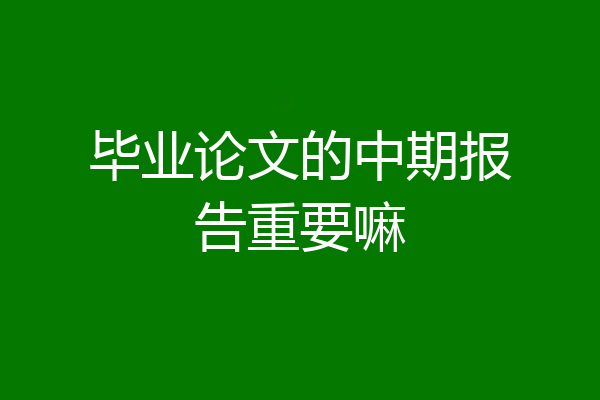 毕业论文的中期报告重要嘛