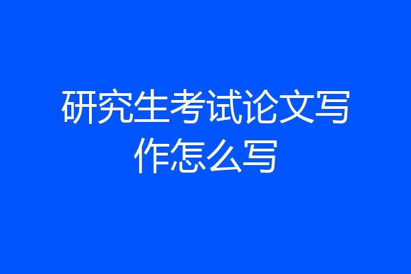 研究生考试论文写作怎么写