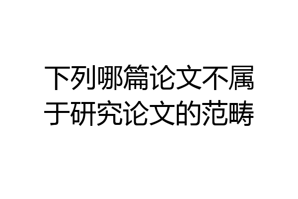 下列哪篇论文不属于研究论文的范畴
