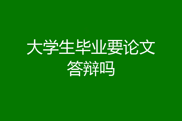 大学生毕业要论文答辩吗